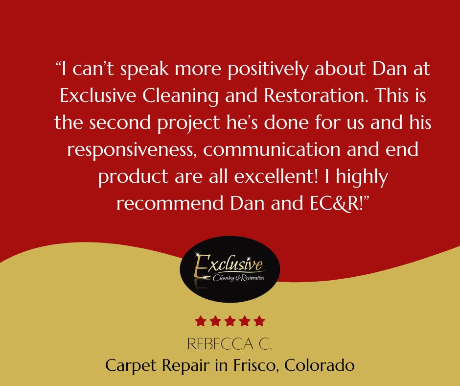 Review of a carpet repair service in Silverthorne, Colorado as performed by Exclusive Cleaning & Restoration, "“I can’t speak more positively about Dan at Exclusive Cleaning and Restoration. This is the second project he’s done for us and his responsiveness, communication and end product are all excellent! I highly recommend Dan and EC&R!” - Rebecca C.  Carpet Repair in Frisco, Colorado
